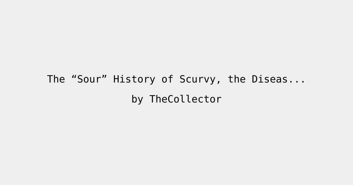 The “Sour” History of Scurvy, the Disease That Decimated the World’s ...